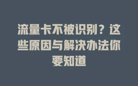 流量卡不被识别？这些原因与解决办法你要知道