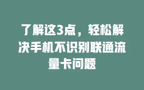 了解这3点，轻松解决手机不识别联通流量卡问题