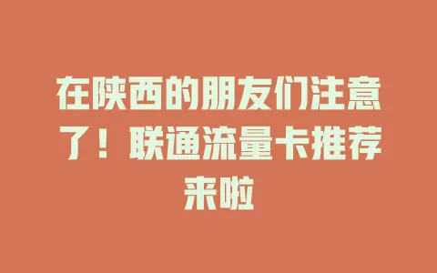 在陕西的朋友们注意了！联通流量卡推荐来啦
