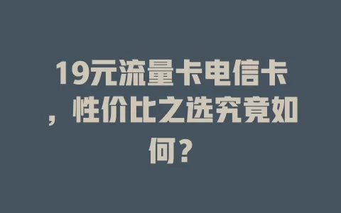 19元流量卡电信卡，性价比之选究竟如何？