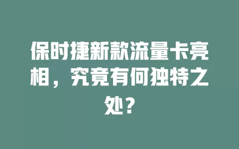 保时捷新款流量卡亮相，究竟有何独特之处？