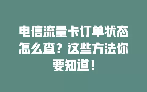 电信流量卡订单状态怎么查？这些方法你要知道！