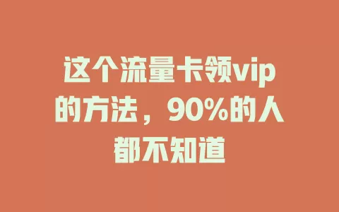 这个流量卡领vip的方法，90%的人都不知道