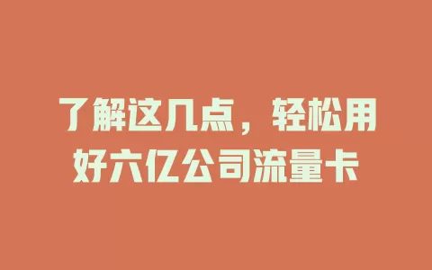 了解这几点，轻松用好六亿公司流量卡