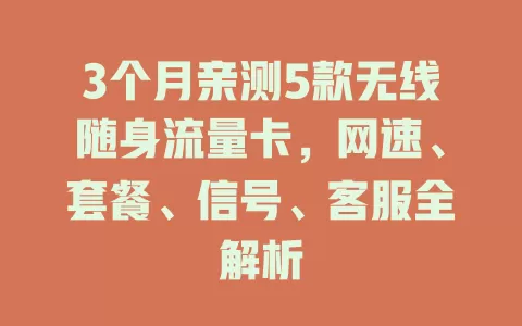 3个月亲测5款无线随身流量卡，网速、套餐、信号、客服全解析