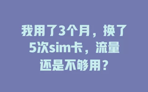 我用了3个月，换了5次sim卡，流量还是不够用？
