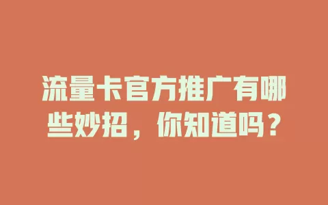 流量卡官方推广有哪些妙招，你知道吗？