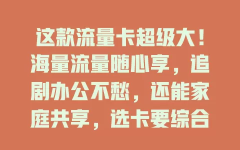 这款流量卡超级大！海量流量随心享，追剧办公不愁，还能家庭共享，选卡要综合考量哦