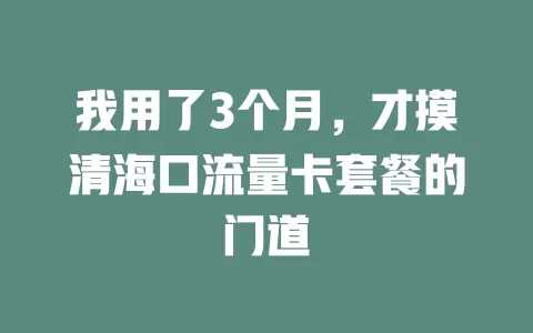 我用了3个月，才摸清海口流量卡套餐的门道