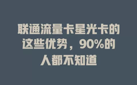 联通流量卡星光卡的这些优势，90%的人都不知道