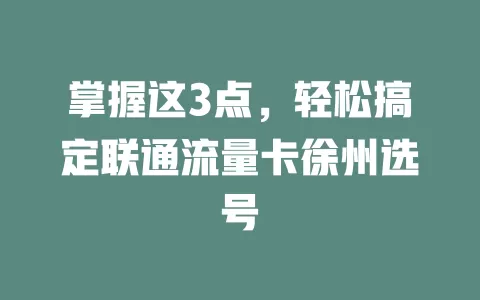 掌握这3点，轻松搞定联通流量卡徐州选号