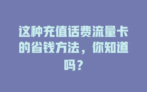 这种充值话费流量卡的省钱方法，你知道吗？