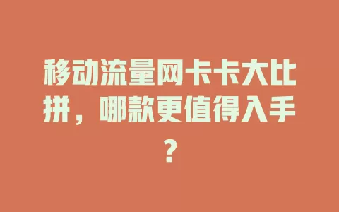 移动流量网卡卡大比拼，哪款更值得入手？