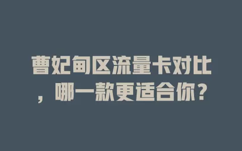 曹妃甸区流量卡对比，哪一款更适合你？