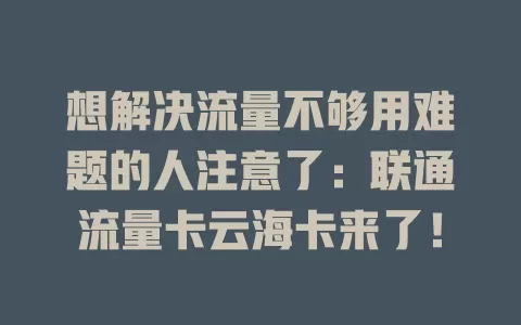 想解决流量不够用难题的人注意了：联通流量卡云海卡来了！