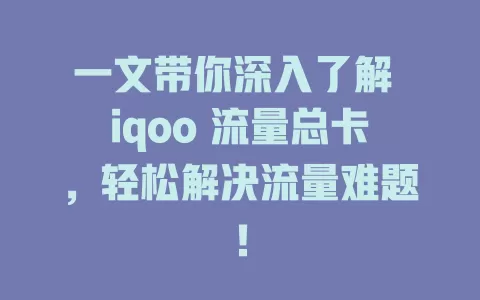 一文带你深入了解 iqoo 流量总卡，轻松解决流量难题！