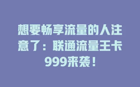 想要畅享流量的人注意了：联通流量王卡999来袭！