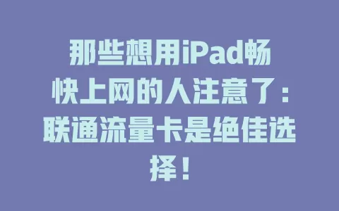 那些想用iPad畅快上网的人注意了：联通流量卡是绝佳选择！