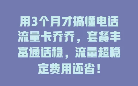 用3个月才搞懂电话流量卡乔乔，套餐丰富通话稳，流量超稳定费用还省！