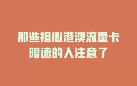 那些担心港澳流量卡限速的人注意了