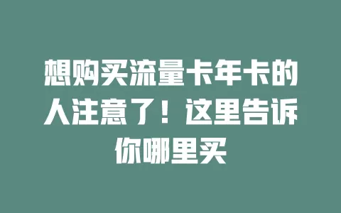 想购买流量卡年卡的人注意了！这里告诉你哪里买
