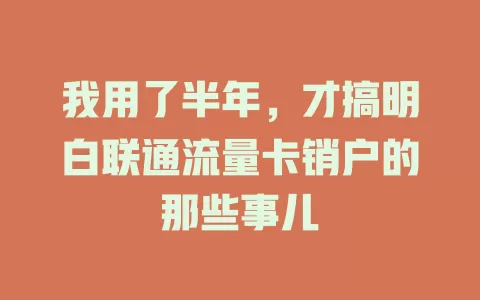 我用了半年，才搞明白联通流量卡销户的那些事儿