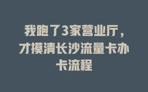 我跑了3家营业厅，才摸清长沙流量卡办卡流程