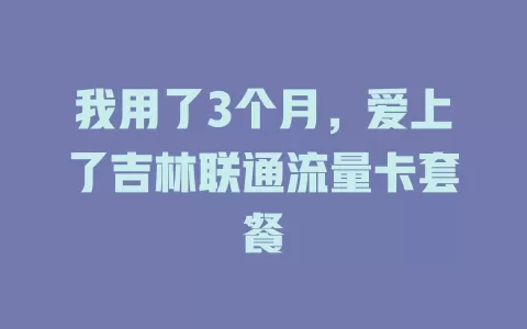 我用了3个月，爱上了吉林联通流量卡套餐