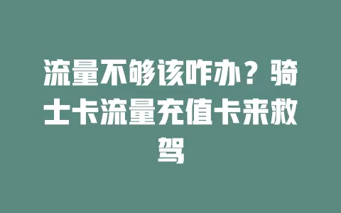 流量不够该咋办？骑士卡流量充值卡来救驾