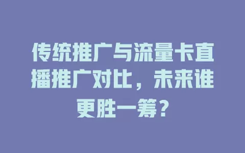 传统推广与流量卡直播推广对比，未来谁更胜一筹？