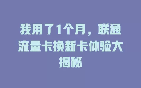 我用了1个月，联通流量卡换新卡体验大揭秘