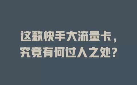 这款快手大流量卡，究竟有何过人之处？