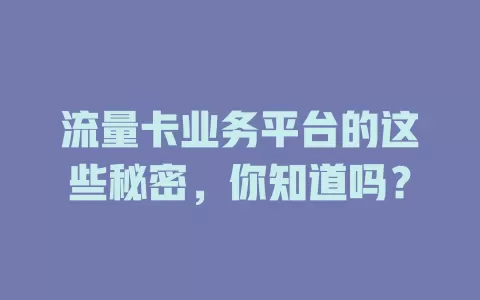 流量卡业务平台的这些秘密，你知道吗？