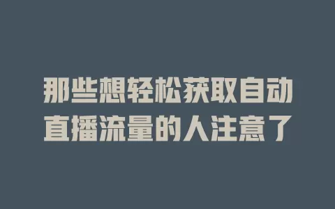 那些想轻松获取自动直播流量的人注意了