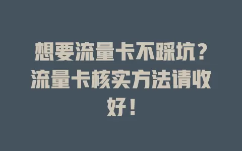 想要流量卡不踩坑？流量卡核实方法请收好！