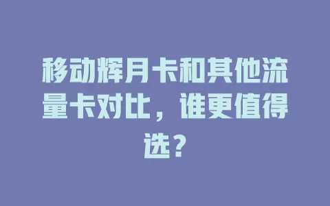 移动辉月卡和其他流量卡对比，谁更值得选？