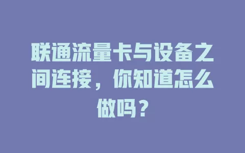 联通流量卡与设备之间连接，你知道怎么做吗？