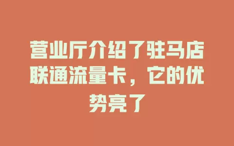 营业厅介绍了驻马店联通流量卡，它的优势亮了