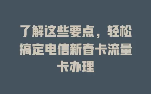 了解这些要点，轻松搞定电信新春卡流量卡办理