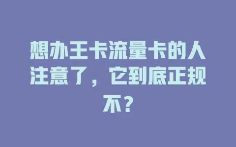 想办王卡流量卡的人注意了，它到底正规不？