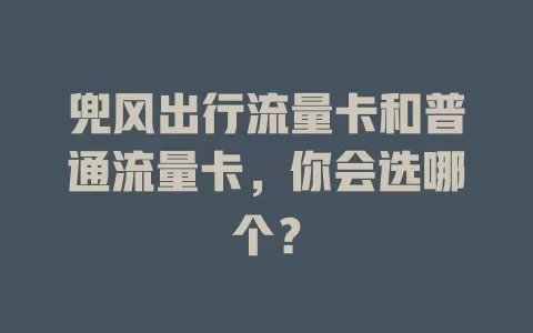 兜风出行流量卡和普通流量卡，你会选哪个？