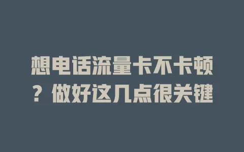 想电话流量卡不卡顿？做好这几点很关键