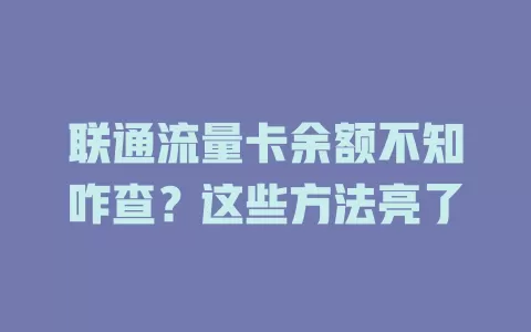 联通流量卡余额不知咋查？这些方法亮了