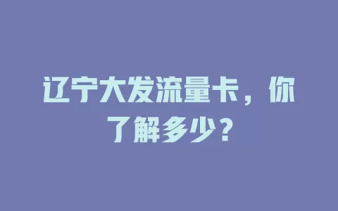 辽宁大发流量卡，你了解多少？