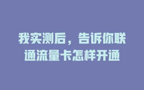 我实测后，告诉你联通流量卡怎样开通