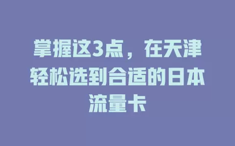 掌握这3点，在天津轻松选到合适的日本流量卡