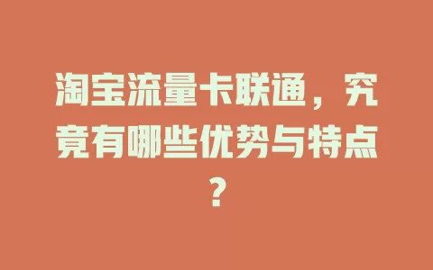 淘宝流量卡联通，究竟有哪些优势与特点？
