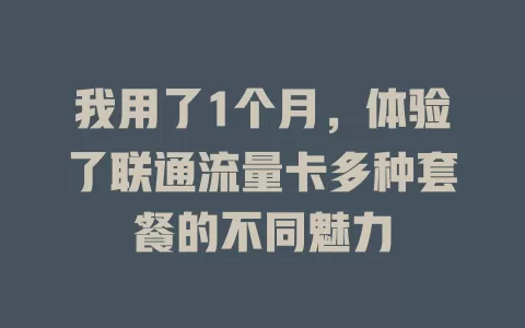 我用了1个月，体验了联通流量卡多种套餐的不同魅力
