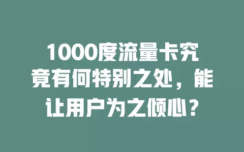 1000度流量卡究竟有何特别之处，能让用户为之倾心？