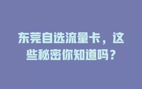东莞自选流量卡，这些秘密你知道吗？